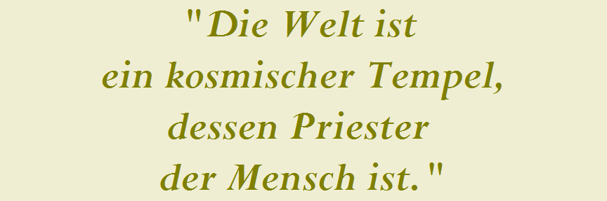 "Die Welt ist 















































































































































































































































































































































































































































ein kosmischer Tempel,
















































































































































































































































































































































































































































dessen Priester 















































































































































































































































































































































































































































der Mensch ist."