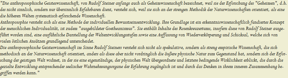 "Die anthroposophische Geisteswissenschaft, von Rudolf Steiner anfangs auch als Geheimwissenschaft bezeichnet, weil sie der Erforschung des "Geheimen", d.h. 






























































































































































































































































































































































































































































































































































































































































des nicht sinnlich, sondern nur �bersinnlich Erfahrbaren dient, versteht sich, weil sie sich an der strengen Methodik der Naturwissenschaften orientiert, als eine 






























































































































































































































































































































































































































































































































































































































































die h�heren Welten systematisch erforschende Wissenschaft.






























































































































































































































































































































































































































































































































































































































































Anthroposophie versteht sich als eine Methode der individuellen Bewusstseinsentwicklung. Ihre Grundlage ist ein erkenntniswissenschaftlich fundiertes Konzept 






























































































































































































































































































































































































































































































































































































































































der menschlichen Individualit�t, ist zudem "ausgebildeter Goetheanismus". Sie enth�lt Inhalte des Rosenkreuzertums, insofern diese von Rudolf Steiner ausge-






























































































































































































































































































































































































































































































































































































































































f�hrt worden sind, eine ausf�hrliche Darstellung der Weltentwicklungsstufen sowie eine Auffassung von Wiederverk�rperung und Schicksal, welche sich von 






























































































































































































































































































































































































































































































































































































































































vielen �stlichen Ans�tzen grundlegend unterscheidet.






























































































































































































































































































































































































































































































































































































































































Die anthroposophische Geisteswissenschaft im Sinne Rudolf Steiners versteht sich nicht als spekulative, sondern als streng empirische Wissenschaft, die sich 






























































































































































































































































































































































































































































































































































































































































methodisch an der Naturwissenschaft orientiert, anders als diese aber nicht vordringlich die �u�ere physische Natur zum Gegenstand hat, sondern sich der Erfor-






























































































































































































































































































































































































































































































































































































































































schung der geistigen Welt widmet, in der sie eine eigenst�ndige, der physischen Welt �bergeordnete und letztere bedingende Wirklichkeit erblickt, die durch die






























































































































































































































































































































































































































































































































































































































































gezielte Entwicklung entsprechender seelischer Wahrnehmungsorgane der Erfahrung zug�nglich ist und durch das Denken in ihrem inneren Zusammenhang be-






























































































































































































































































































































































































































































































































































































































































griffen werden kann."