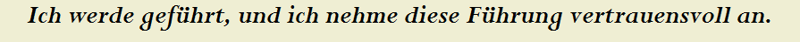 Ich werde gef�hrt, und ich nehme diese F�hrung vertrauensvoll an.